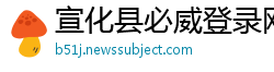 宣化县必威登录网址